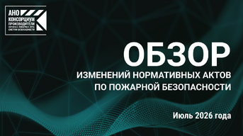 Обзор изменений нормативной базы в сфере пожарной безопасности за июль 2026 года
